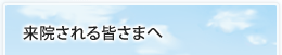 来院される皆さまへ